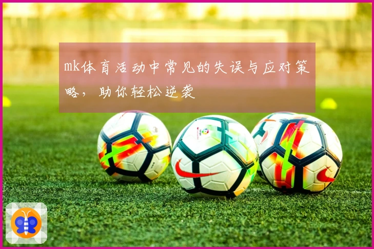 mk体育活动中常见的失误与应对策略，助你轻松逆袭