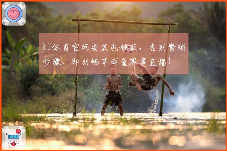 k1体育官网安装包秒获，告别繁琐步骤，即刻畅享海量赛事直播！