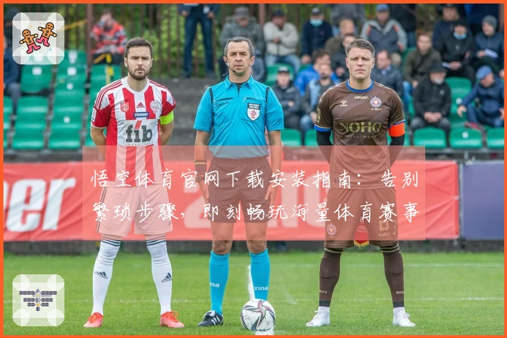 悟空体育官网下载安装指南：告别繁琐步骤，即刻畅玩海量体育赛事