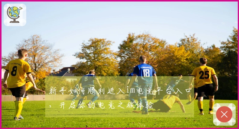 新手如何顺利进入im电竞平台入口，开启你的电竞之旅体验