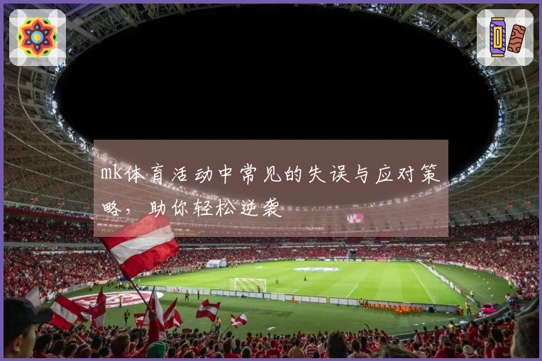 mk体育活动中常见的失误与应对策略，助你轻松逆袭