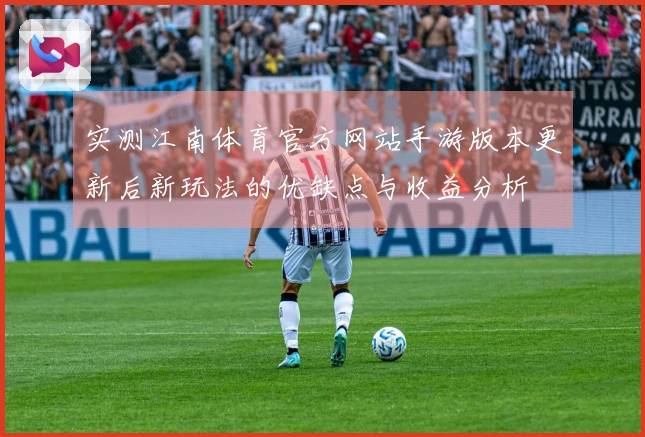 实测江南体育官方网站手游版本更新后新玩法的优缺点与收益分析