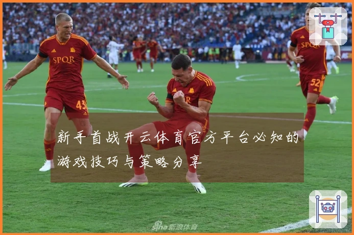 新手首战开云体育官方平台必知的游戏技巧与策略分享