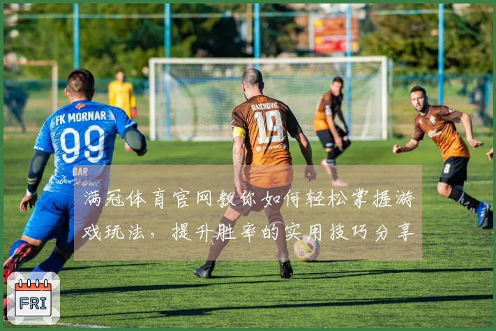 满冠体育官网教你如何轻松掌握游戏玩法，提升胜率的实用技巧分享