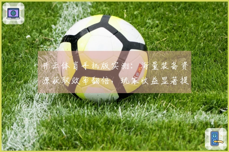 开云体育手机版实测：海量装备资源获取效率翻倍，玩家收益显著提升