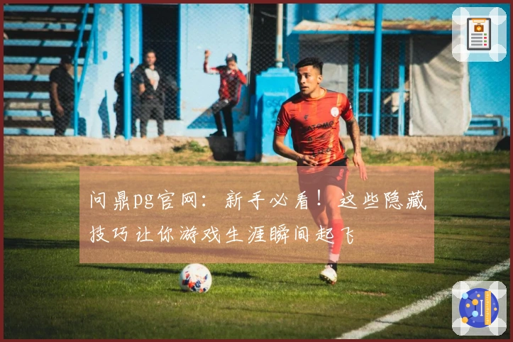 问鼎pg官网：新手必看！这些隐藏技巧让你游戏生涯瞬间起飞