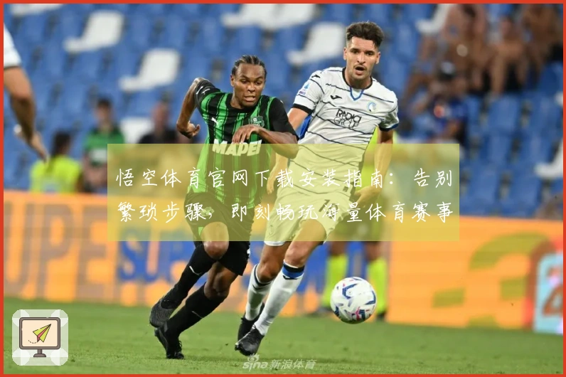 悟空体育官网下载安装指南：告别繁琐步骤，即刻畅玩海量体育赛事