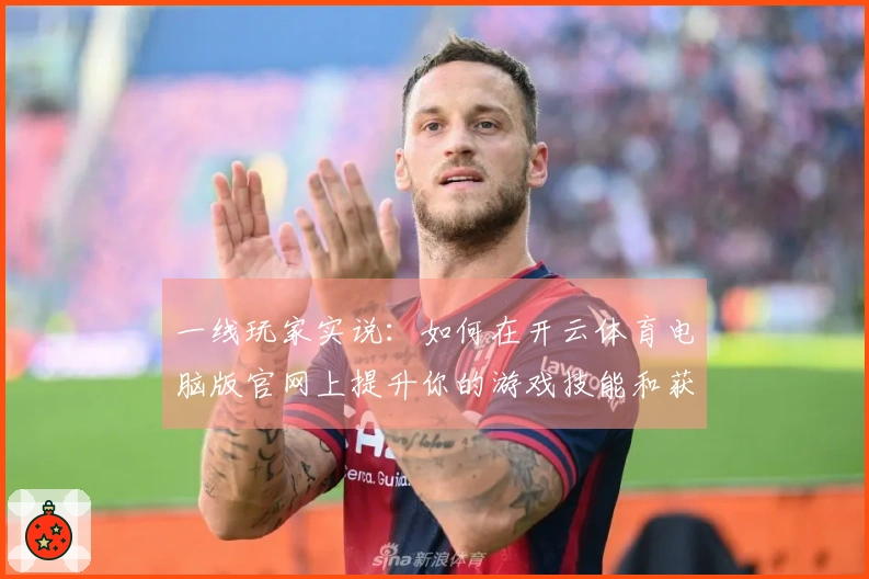 一线玩家实说：如何在开云体育电脑版官网上提升你的游戏技能和获胜率